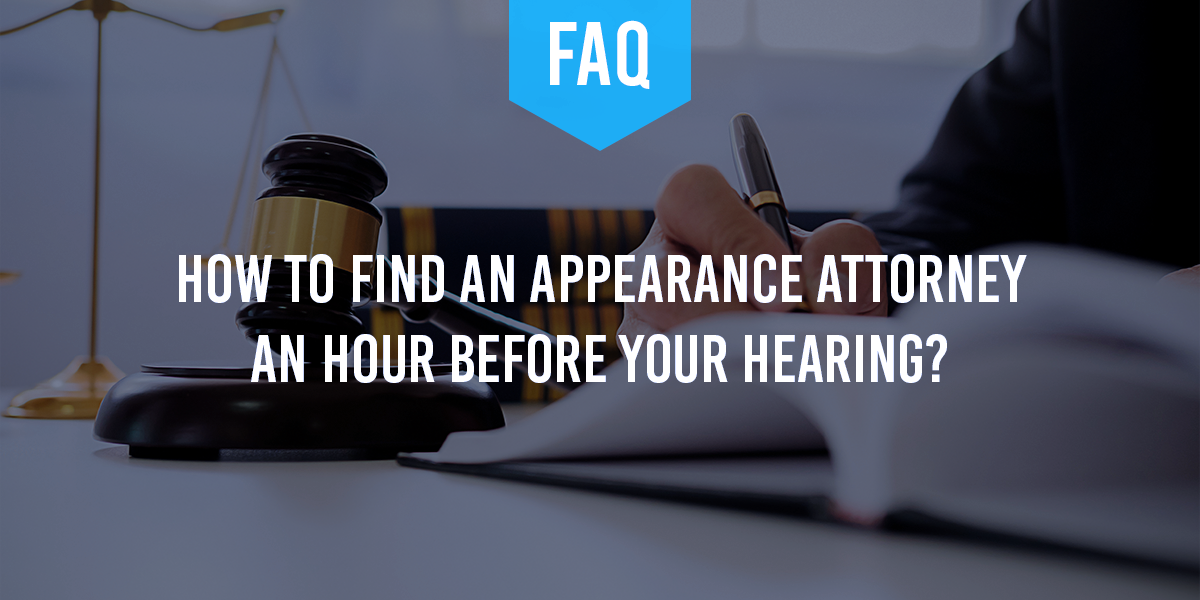 How to Find an Appearance Attorney When You Have an Hour Before Your Hearing? How to Find an Appearance Attorney When You Have an Hour Before Your Hearing?
